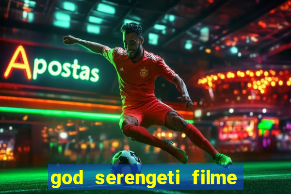 god serengeti filme completo dublado online